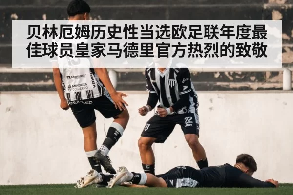 贝林厄姆历史性当选欧足联年度最佳球员皇家马德里官方热烈的致敬