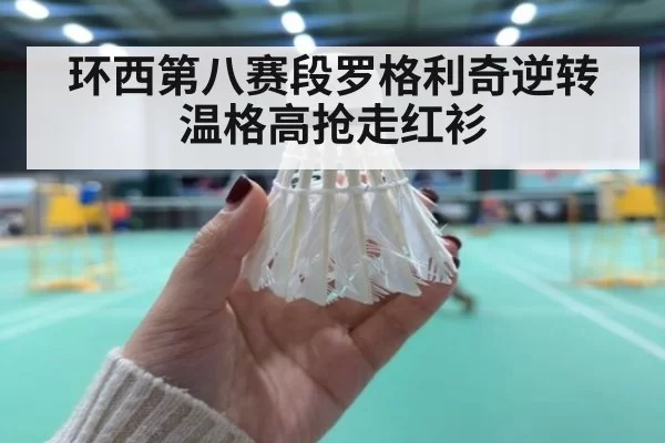 环西第八赛段罗格利奇逆转温格高抢走红衫