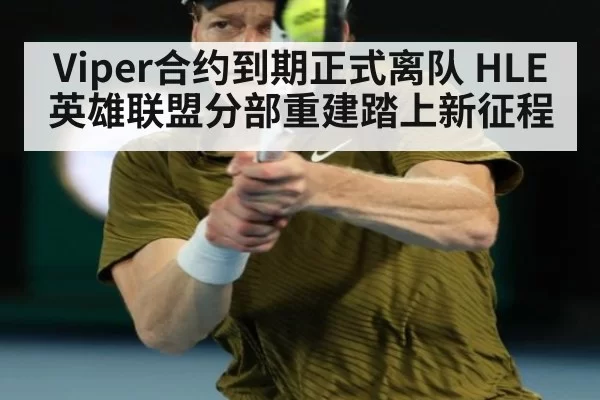 Viper合约到期正式离队 HLE英雄联盟分部重建踏上新征程