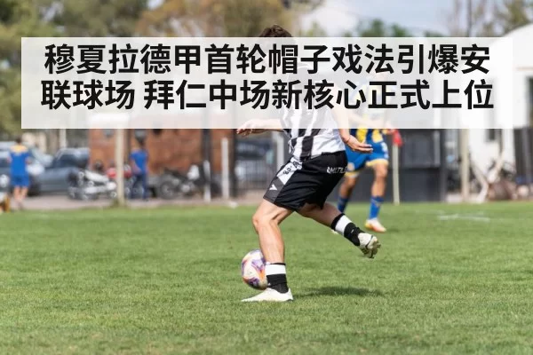 穆夏拉德甲首轮帽子戏法引爆安联球场 拜仁中场新核心正式上位