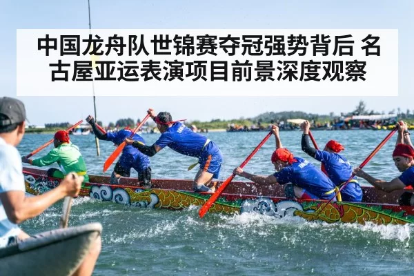中国龙舟队世锦赛夺冠强势背后 名古屋亚运表演项目前景深度观察