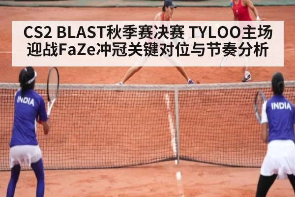 CS2 BLAST秋季赛决赛 TYLOO主场迎战FaZe冲冠关键对位与节奏分析